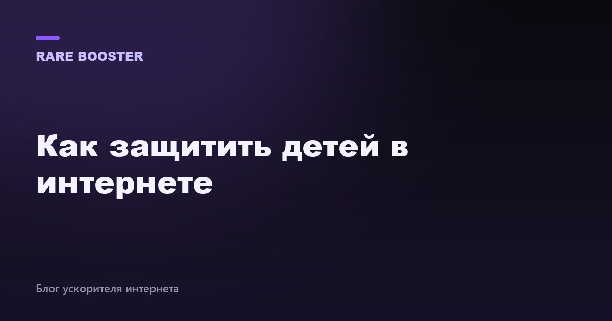 Обложка: Как защитить детей в интернете: родительский контроль и правила — RareBooster