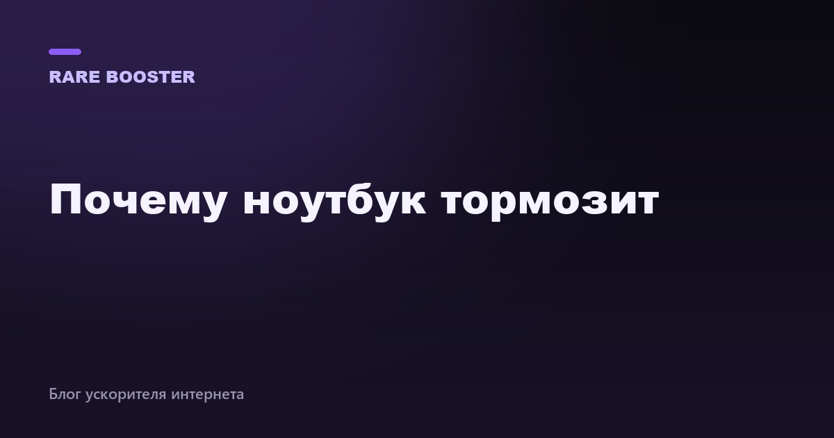 Обложка: Почему ноутбук тормозит и как его ускорить — RareBooster