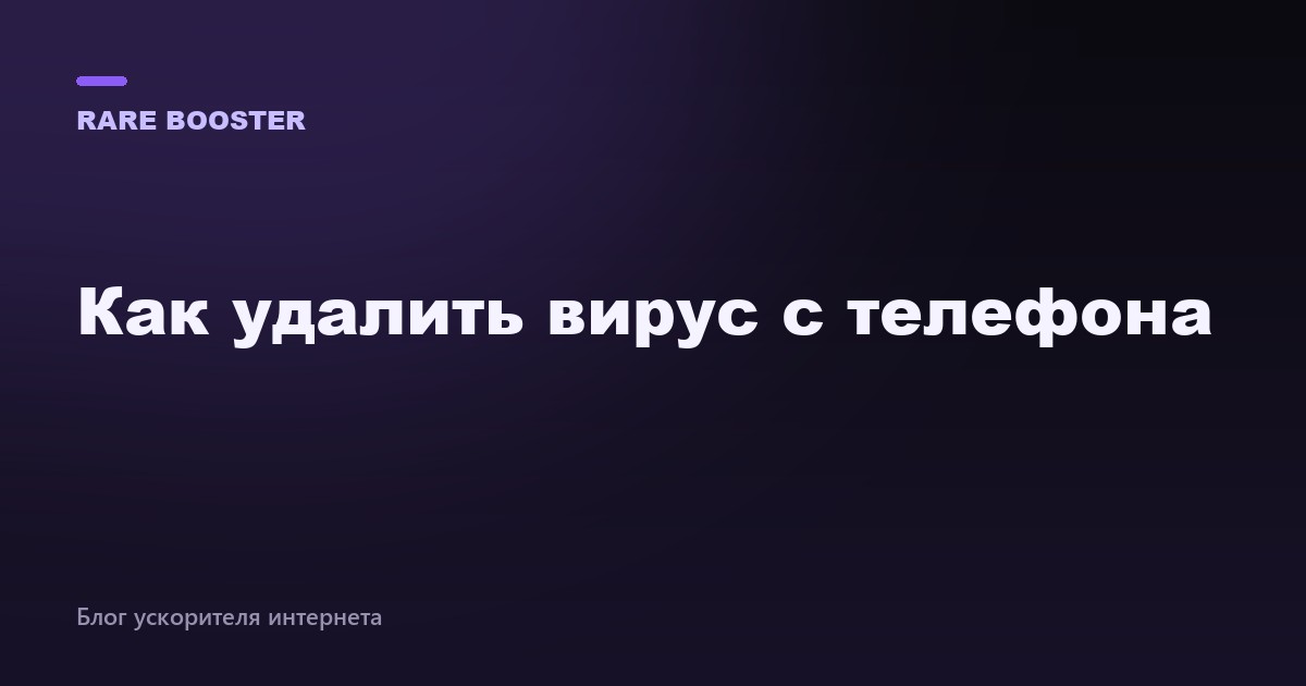 Обложка: Как удалить вирус и навязчивую рекламу с телефона — RareBooster